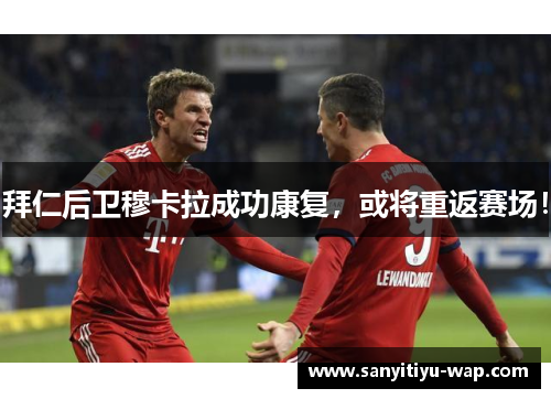 拜仁后卫穆卡拉成功康复，或将重返赛场！