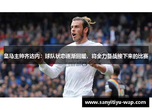 皇马主帅齐达内：球队状态逐渐回暖，将全力备战接下来的比赛