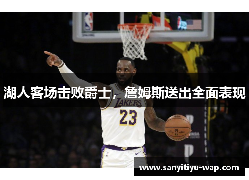 湖人客场击败爵士，詹姆斯送出全面表现
