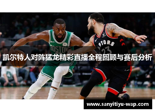 凯尔特人对阵猛龙精彩直播全程回顾与赛后分析