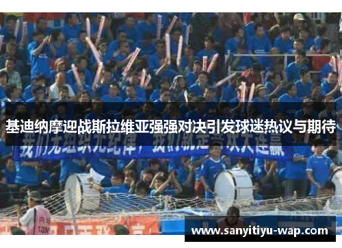基迪纳摩迎战斯拉维亚强强对决引发球迷热议与期待