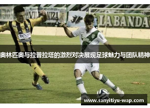 奥林匹奥与拉普拉塔的激烈对决展现足球魅力与团队精神