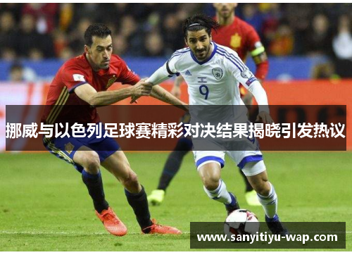 挪威与以色列足球赛精彩对决结果揭晓引发热议