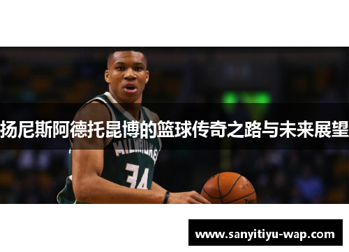 扬尼斯阿德托昆博的篮球传奇之路与未来展望