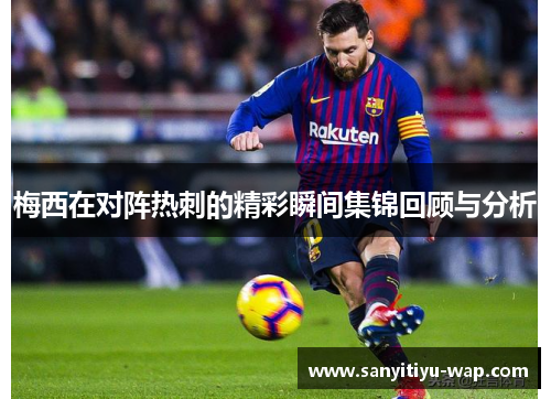 梅西在对阵热刺的精彩瞬间集锦回顾与分析
