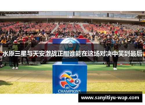 水原三星与天安激战正酣谁能在这场对决中笑到最后