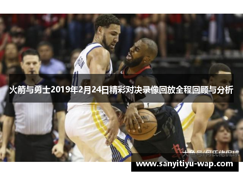 火箭与勇士2019年2月24日精彩对决录像回放全程回顾与分析