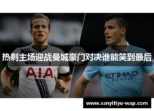 热刺主场迎战曼城豪门对决谁能笑到最后