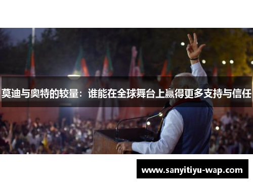 莫迪与奥特的较量：谁能在全球舞台上赢得更多支持与信任
