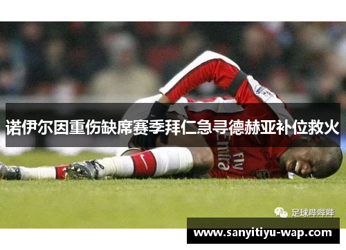 诺伊尔因重伤缺席赛季拜仁急寻德赫亚补位救火